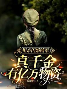相亲闪婚随军,真千金有亿万物资 相亲闪婚随军,真千金有亿万物资