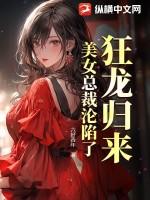 狂龙归来,美女总裁沦陷了 狂龙归来,美女总裁沦陷了
