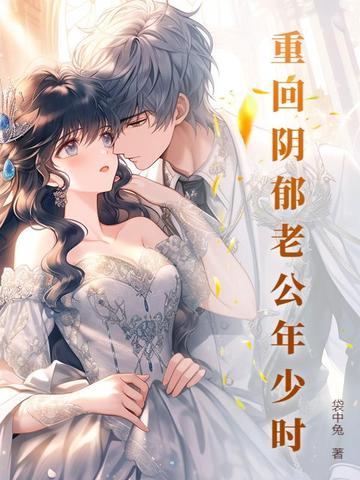 重回阴郁老公年少时 重回阴郁老公年少时