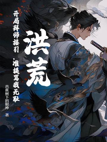 洪荒:开局拜师接引,准提骂我无耻? 洪荒:开局拜师接引,准提骂我无耻?
