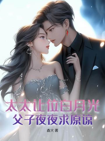 太太让位白月光,父子夜夜求原谅 太太让位白月光,父子夜夜求原谅