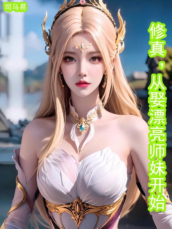 修真:从娶漂亮师妹开始 修真:从娶漂亮师妹开始