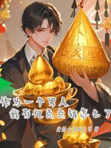 作为一个男人我有亿点点钱怎么了 作为一个男人我有亿点点钱怎么了