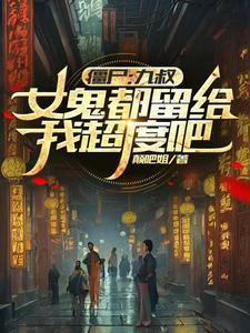 僵尸:九叔,女鬼都留给我超度吧 僵尸:九叔,女鬼都留给我超度吧