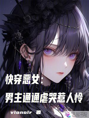 快穿恶女:男主通通虐哭惹人怜 快穿恶女:男主通通虐哭惹人怜