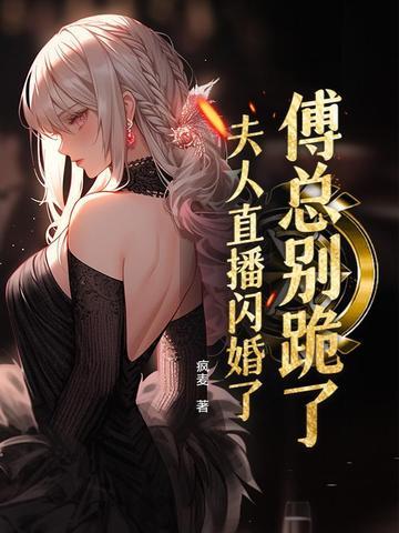 傅总别跪了,夫人直播闪婚了 傅总别跪了,夫人直播闪婚了