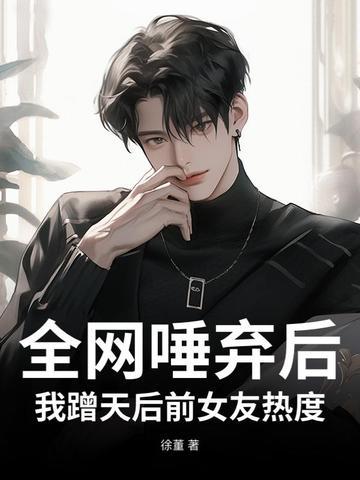 全网唾弃后,我蹭天后前女友热度 全网唾弃后,我蹭天后前女友热度