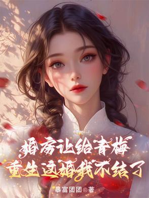 婚房让给青梅,重生这婚我不结了 婚房让给青梅,重生这婚我不结了