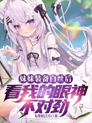 妹妹装备白丝后看我的眼神不对劲 妹妹装备白丝后看我的眼神不对劲