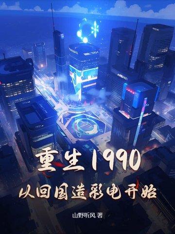 重生1990,从回国造彩电开始 重生1990,从回国造彩电开始