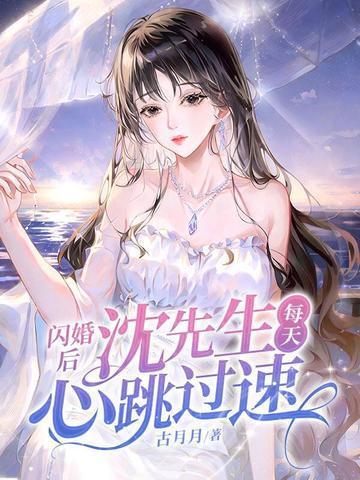 闪婚后,沈先生每天心跳过速 闪婚后,沈先生每天心跳过速