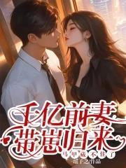 千亿前妻带崽归来,马甲藏不住了 千亿前妻带崽归来,马甲藏不住了