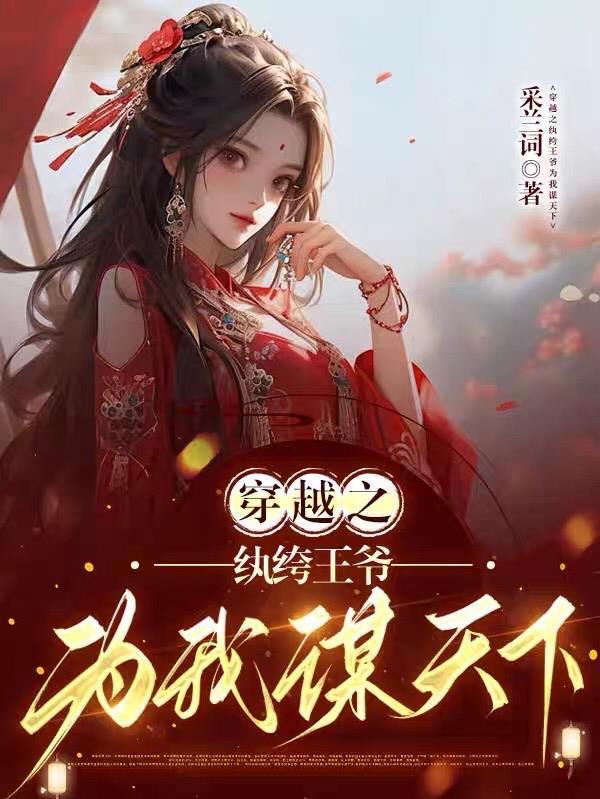 穿越之纨绔王爷为我谋天下 穿越之纨绔王爷为我谋天下