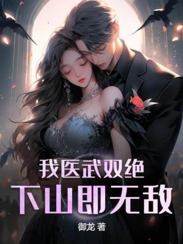 我医武双绝,下山即无敌 我医武双绝,下山即无敌