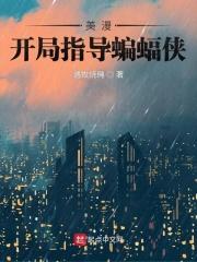 美漫:开局指导蝙蝠侠 美漫:开局指导蝙蝠侠