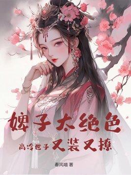 婢子太绝色,高冷世子又装又撩 婢子太绝色,高冷世子又装又撩