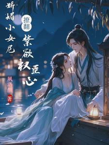 热吻撩人,禁欲权臣一宠成瘾 热吻撩人,禁欲权臣一宠成瘾